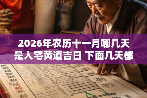 2026年农历十一月哪几天是入宅黄道吉日 下面几天都不错 2026年农历十一月哪几天是入宅黄道吉日 下面几天都不错