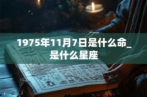 1975年11月7日是什么命_是什么星座 1975年11月7日是什么命_是什么星座