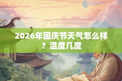2026年国庆节天气怎么样?温度几度 2026年国庆节天气怎么样?温度几度