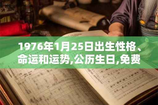 1976年1月25日出生性格、命运和运势,公历生日,免费算命 1976年1月25日出生性格、命运和运势,公历生日,免费算命