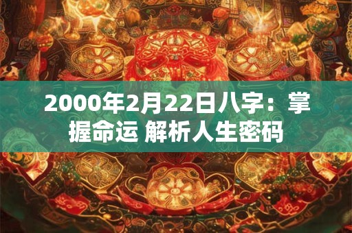 2000年2月22日八字:掌握命运 解析人生密码 2000年2月22日八字:掌握命运 解析人生密码