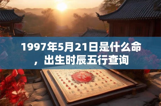 1997年5月21日是什么命，出生时辰五行查询