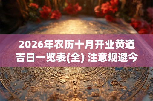 2026年农历十月开业黄道吉日一览表(全) 注意规避今日所冲 2026年农历十月开业黄道吉日一览表(全) 注意规避今日所冲