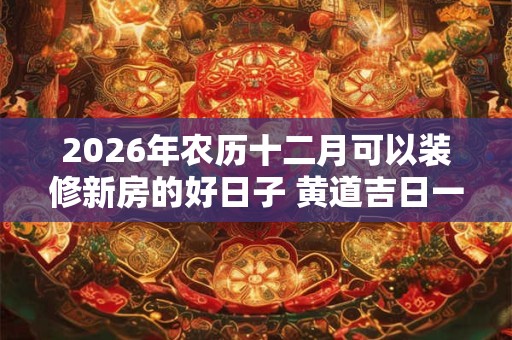 2026年农历十二月可以装修新房的好日子 黄道吉日一览表