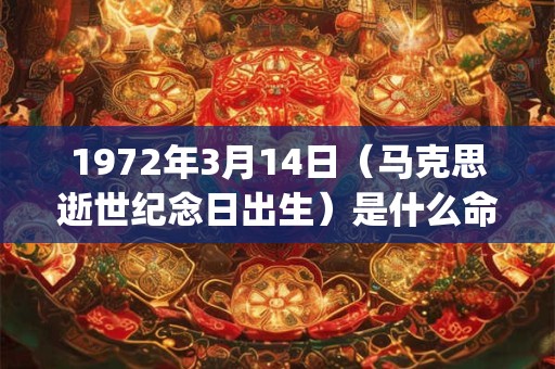 1972年3月14日(马克思逝世纪念日出生)是什么命_命运如何 1972年3月14日(马克思逝世纪念日出生)是什么命_命运如何