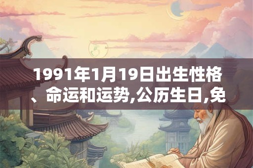 1991年1月19日出生性格、命运和运势,公历生日,免费算命 1991年1月19日出生性格、命运和运势,公历生日,免费算命