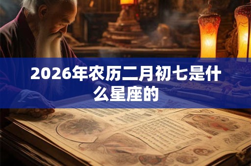 2026年农历二月初七是什么星座的