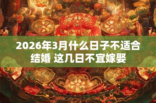 2026年3月什么日子不适合结婚 这几日不宜嫁娶