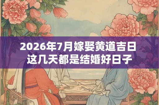 2026年7月嫁娶黄道吉日 这几天都是结婚好日子 2026年7月嫁娶黄道吉日 这几天都是结婚好日子
