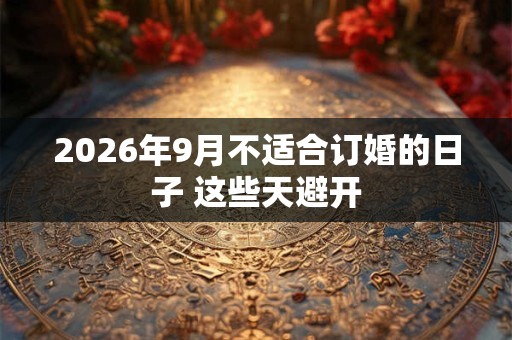 2026年9月不适合订婚的日子 这些天避开