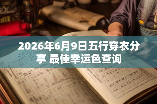 2026年6月9日五行穿衣分享 最佳幸运色查询