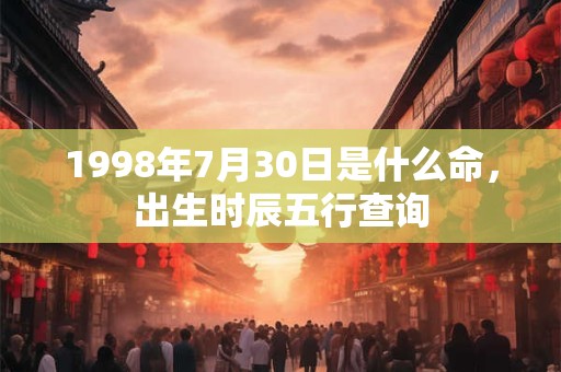 1998年7月30日是什么命，出生时辰五行查询