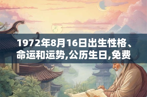 1972年8月16日出生性格、命运和运势,公历生日,免费算命 1972年8月16日出生性格、命运和运势,公历生日,免费算命