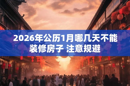 2026年公历1月哪几天不能装修房子 注意规避