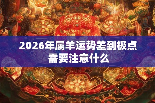 2026年属羊运势差到极点 需要注意什么