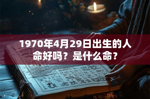 1970年4月29日出生的人命好吗？是什么命？