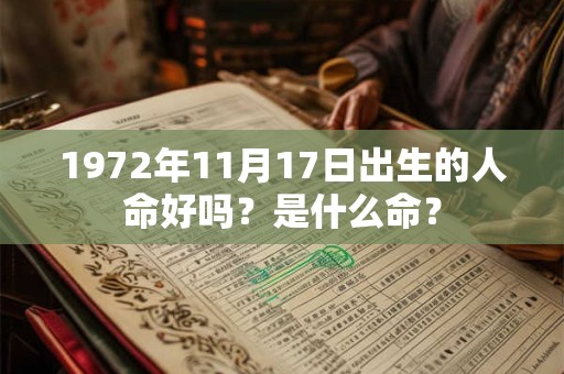 1972年11月17日出生的人命好吗?是什么命? 1972年11月17日出生的人命好吗?是什么命?
