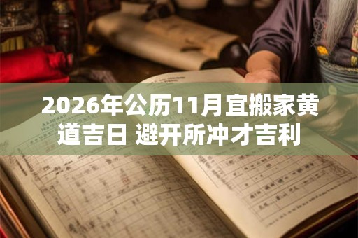 2026年公历11月宜搬家黄道吉日 避开所冲才吉利 2026年公历11月宜搬家黄道吉日 避开所冲才吉利