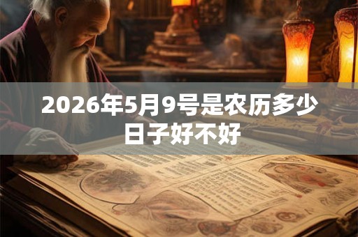2026年5月9号是农历多少 日子好不好 2026年5月9号是农历多少 日子好不好