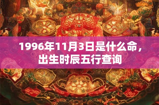 1996年11月3日是什么命，出生时辰五行查询