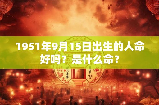 1951年9月15日出生的人命好吗？是什么命？