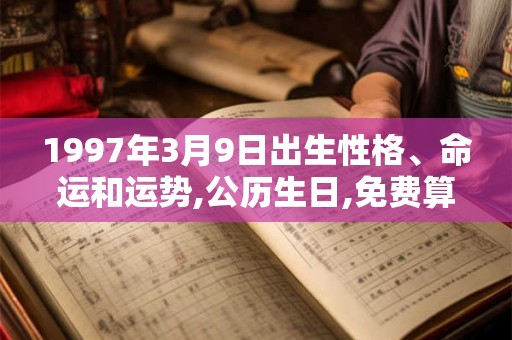 1997年3月9日出生性格、命运和运势,公历生日,免费算命 1997年3月9日出生性格、命运和运势,公历生日,免费算命