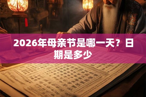 2026年母亲节是哪一天?日期是多少 2026年母亲节是哪一天?日期是多少