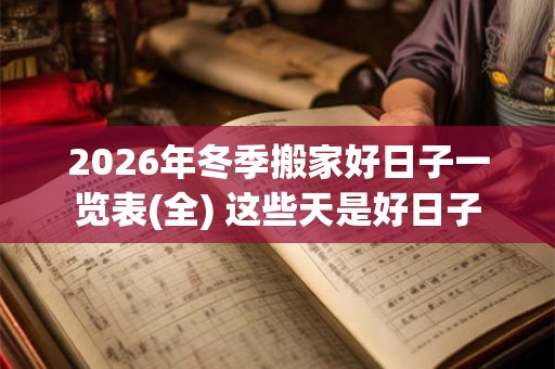 2026年冬季搬家好日子一览表(全) 这些天是好日子