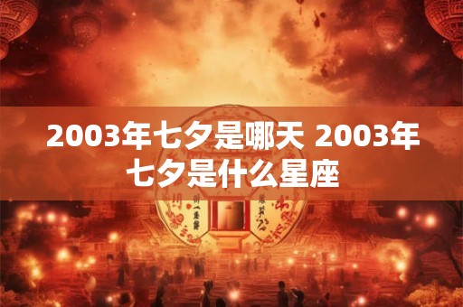 2003年七夕是哪天 2003年七夕是什么星座
