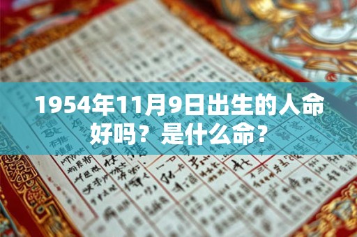1954年11月9日出生的人命好吗?是什么命? 1954年11月9日出生的人命好吗?是什么命?