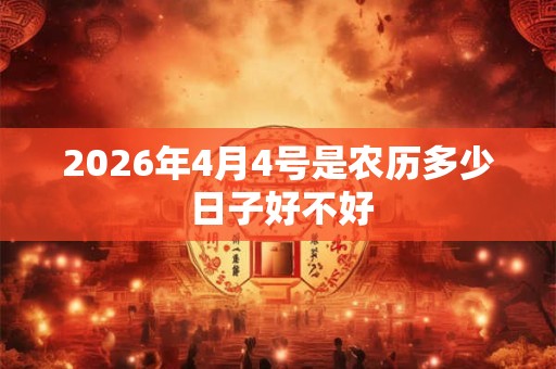 2026年4月4号是农历多少 日子好不好 2026年4月4号是农历多少 日子好不好