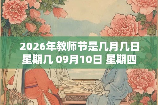2026年教师节是几月几日星期几 09月10日 星期四