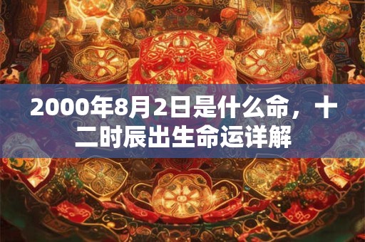 2000年8月2日是什么命，十二时辰出生命运详解