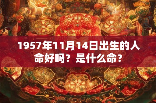 1957年11月14日出生的人命好吗?是什么命? 1957年11月14日出生的人命好吗?是什么命?