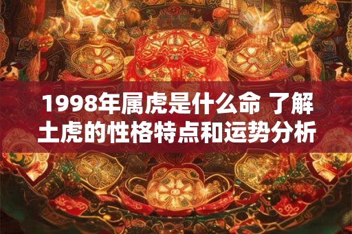 1998年属虎是什么命 了解土虎的性格特点和运势分析