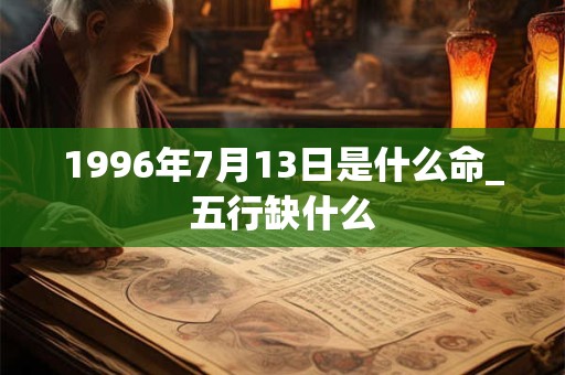 1996年7月13日是什么命_五行缺什么 1996年7月13日是什么命_五行缺什么