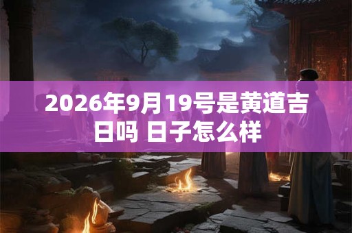2026年9月19号是黄道吉日吗 日子怎么样