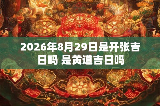 2026年8月29日是开张吉日吗 是黄道吉日吗