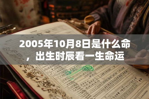 2005年10月8日是什么命,出生时辰看一生命运 2005年10月8日是什么命,出生时辰看一生命运