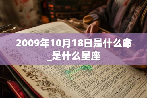 2009年10月18日是什么命_是什么星座