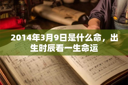 2014年3月9日是什么命，出生时辰看一生命运
