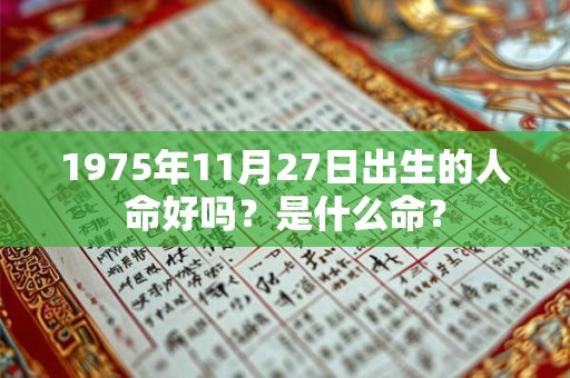 1975年11月27日出生的人命好吗?是什么命? 1975年11月27日出生的人命好吗?是什么命?
