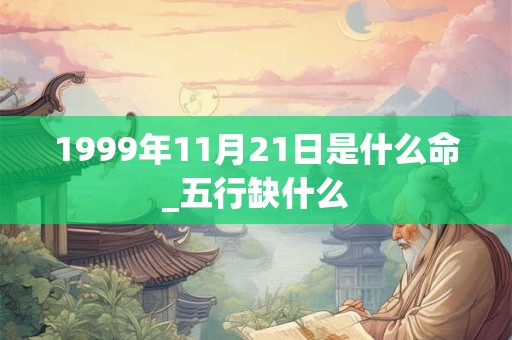 1999年11月21日是什么命_五行缺什么 1999年11月21日是什么命_五行缺什么