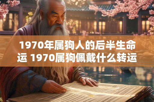 1970年属狗人的后半生命运 1970属狗佩戴什么转运