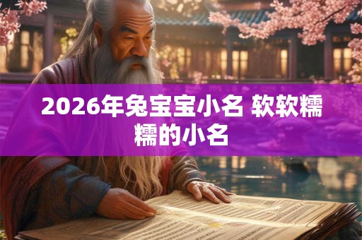 2026年兔宝宝小名 软软糯糯的小名 2026年兔宝宝小名 软软糯糯的小名
