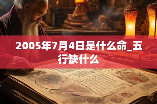 2005年7月4日是什么命_五行缺什么 2005年7月4日是什么命_五行缺什么