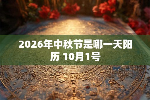 2026年中秋节是哪一天阳历 10月1号 2026年中秋节是哪一天阳历 10月1号