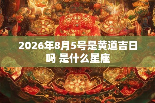 2026年8月5号是黄道吉日吗 是什么星座