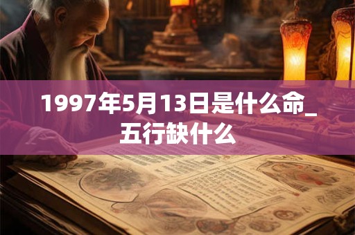 1997年5月13日是什么命_五行缺什么 1997年5月13日是什么命_五行缺什么