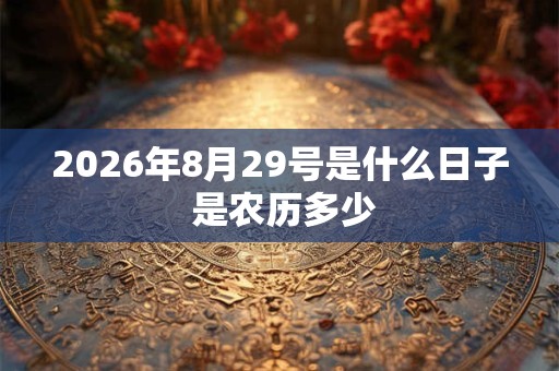 2026年8月29号是什么日子 是农历多少 2026年8月29号是什么日子 是农历多少